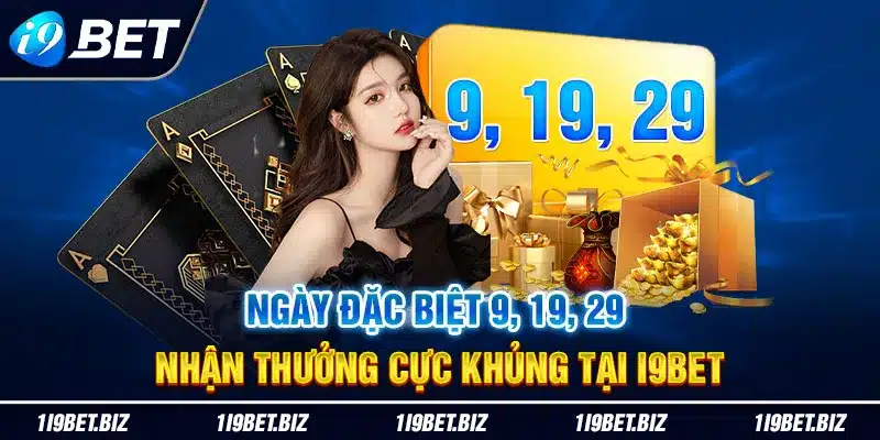 Ngày đặc biệt 9, 19, 29 nhận thưởng cực khủng tại I9BET