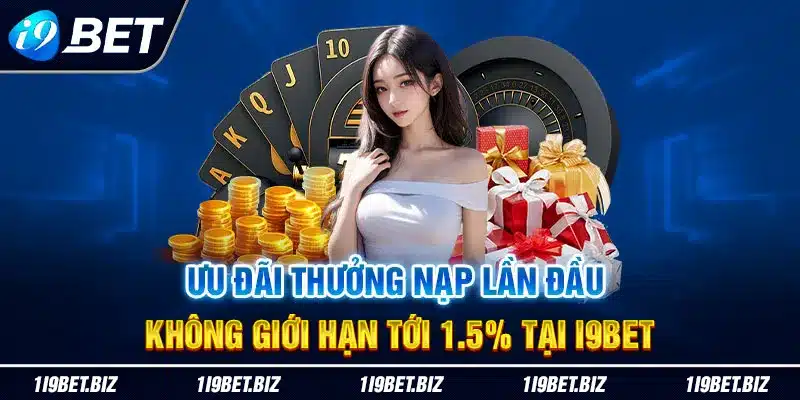 Ưu đãi thưởng nạp lần đầu không giới hạn tới 1.5% tại I9BET